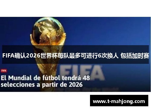 FIFA确认2026世界杯每队最多可进行6次换人 包括加时赛 FIFA确认2026世界杯每队最多可进行6次换人 包括加时赛