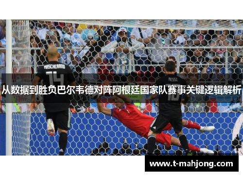 从数据到胜负巴尔韦德对阵阿根廷国家队赛事关键逻辑解析