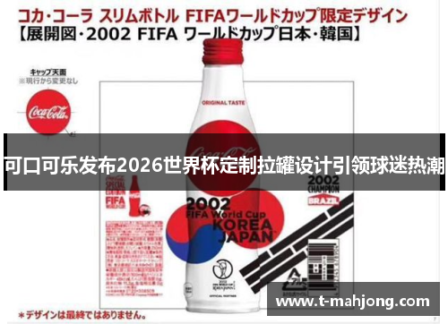 可口可乐发布2026世界杯定制拉罐设计引领球迷热潮 可口可乐发布2026世界杯定制拉罐设计引领球迷热潮