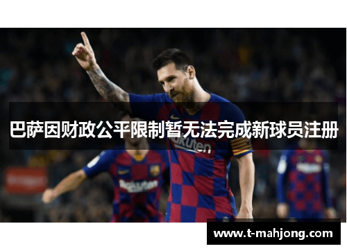 巴萨因财政公平限制暂无法完成新球员注册 巴萨因财政公平限制暂无法完成新球员注册
