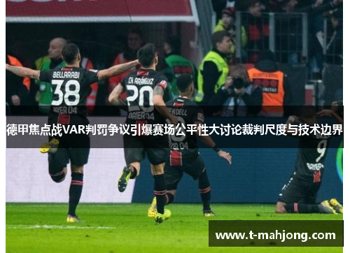 德甲焦点战VAR判罚争议引爆赛场公平性大讨论裁判尺度与技术边界 德甲焦点战VAR判罚争议引爆赛场公平性大讨论裁判尺度与技术边界