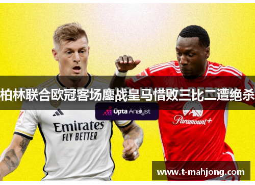 柏林联合欧冠客场鏖战皇马惜败三比二遭绝杀