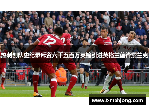 热刺创队史纪录斥资六千五百万英镑引进英格兰前锋索兰克