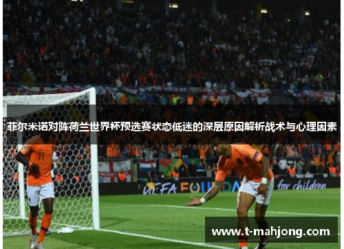 菲尔米诺对阵荷兰世界杯预选赛状态低迷的深层原因解析战术与心理因素