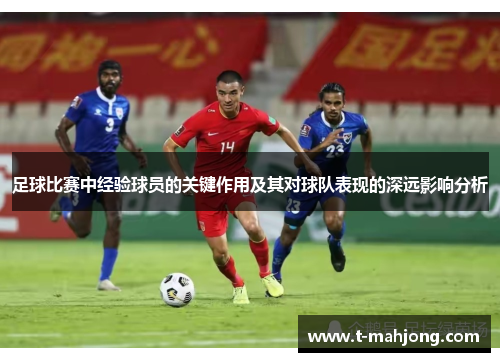 足球比赛中经验球员的关键作用及其对球队表现的深远影响分析 足球比赛中经验球员的关键作用及其对球队表现的深远影响分析