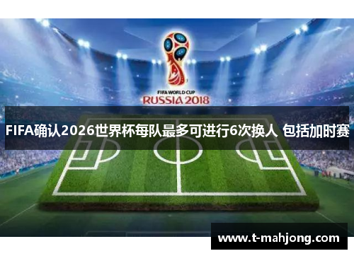 FIFA确认2026世界杯每队最多可进行6次换人 包括加时赛