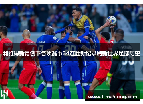 利雅得新月创下各项赛事34连胜新纪录刷新世界足球历史