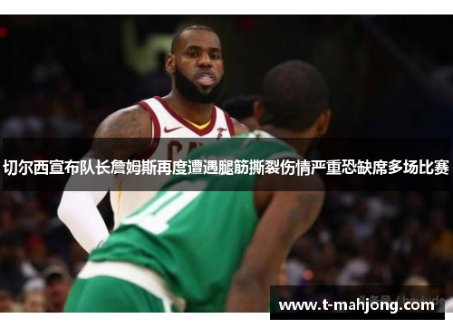 切尔西宣布队长詹姆斯再度遭遇腿筋撕裂伤情严重恐缺席多场比赛