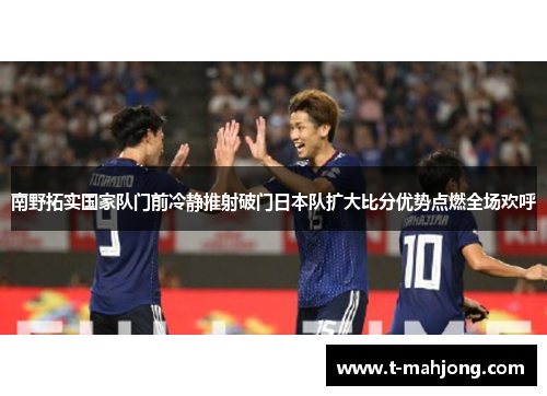 南野拓实国家队门前冷静推射破门日本队扩大比分优势点燃全场欢呼