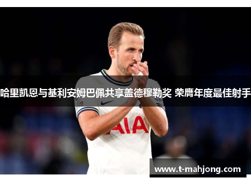 哈里凯恩与基利安姆巴佩共享盖德穆勒奖 荣膺年度最佳射手