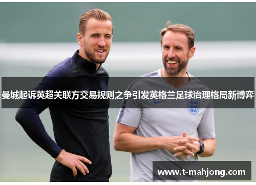 曼城起诉英超关联方交易规则之争引发英格兰足球治理格局新博弈