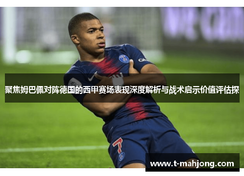 聚焦姆巴佩对阵德国的西甲赛场表现深度解析与战术启示价值评估探