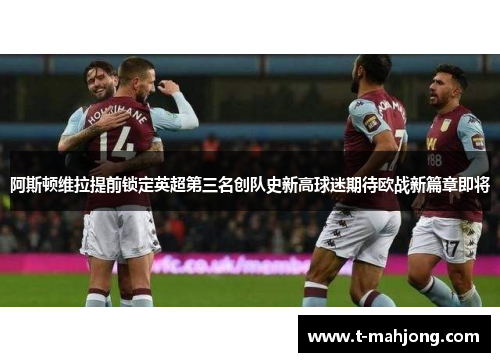 阿斯顿维拉提前锁定英超第三名创队史新高球迷期待欧战新篇章即将 阿斯顿维拉提前锁定英超第三名创队史新高球迷期待欧战新篇章即将