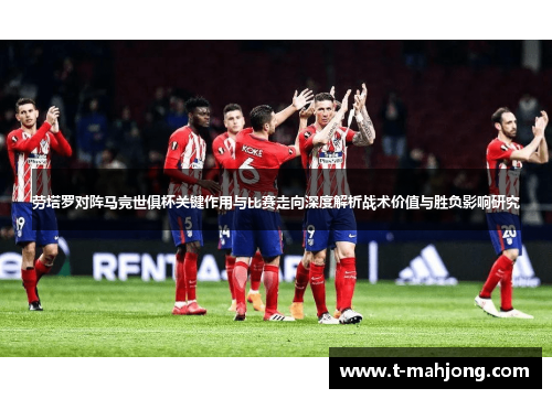 劳塔罗对阵马竞世俱杯关键作用与比赛走向深度解析战术价值与胜负影响研究