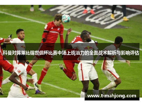 科曼对阵莱比锡世俱杯比赛中场上统治力的全面战术解析与影响评估