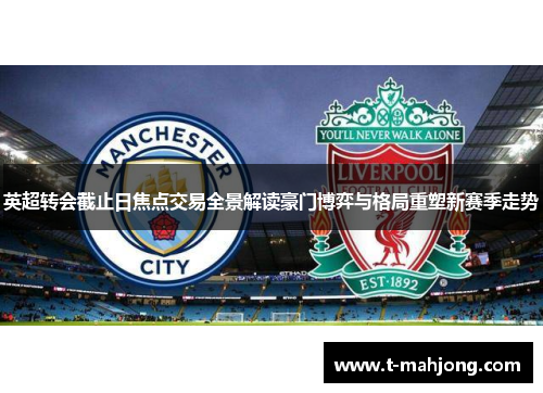 英超转会截止日焦点交易全景解读豪门博弈与格局重塑新赛季走势