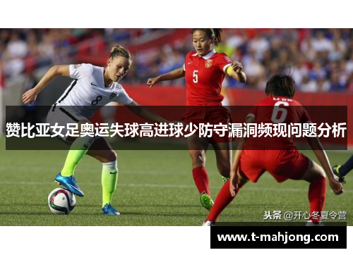 赞比亚女足奥运失球高进球少防守漏洞频现问题分析