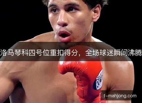 洛马琴科四号位重扣得分，全场球迷瞬间沸腾
