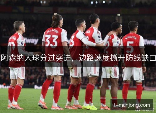 阿森纳人球分过突进，边路速度撕开防线缺口