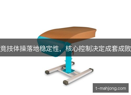 竞技体操落地稳定性，核心控制决定成套成败
