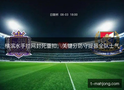 横滨水手拦网封死重扣，关键分防守提振全队士气